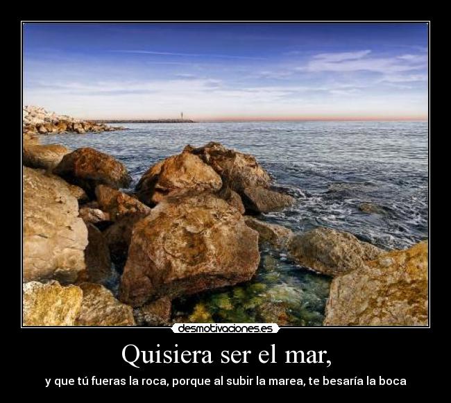 Quisiera ser el mar, -