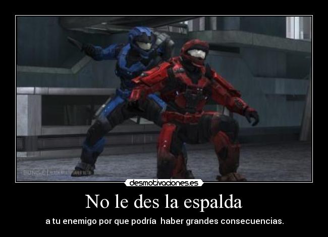 No le des la espalda - a tu enemigo por que podría haber grandes consecuencias.