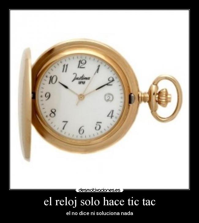 el reloj solo hace tic tac - el no dice ni soluciona nada