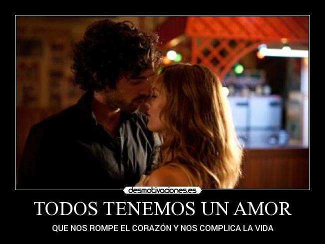 TODOS TENEMOS UN AMOR - QUE NOS ROMPE EL CORAZÓN Y NOS COMPLICA LA VIDA