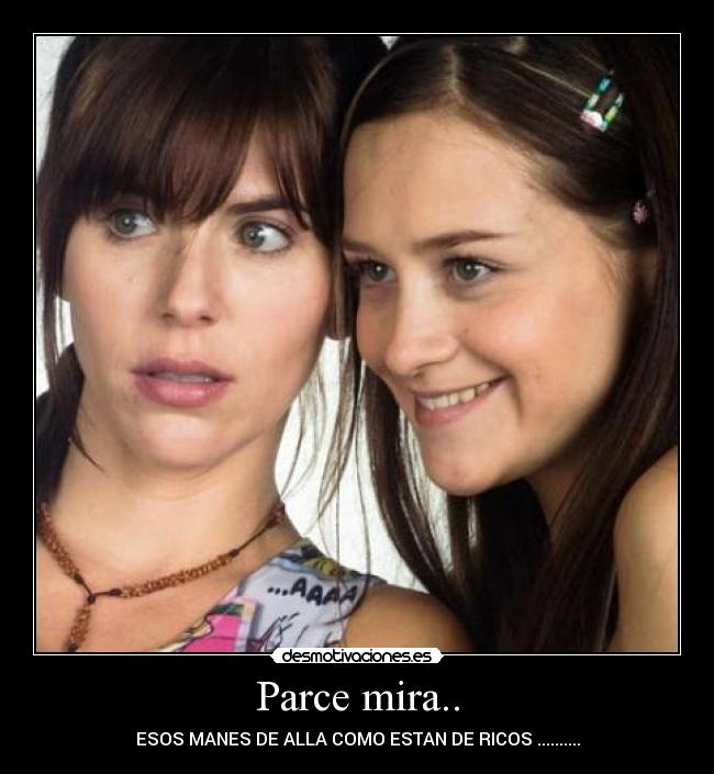 Parce mira.. - ESOS MANES DE ALLA COMO ESTAN DE RICOS ..........