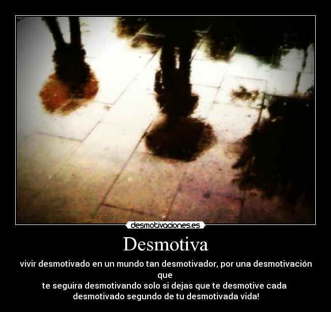 Desmotiva - vivir desmotivado en un mundo tan desmotivador, por una desmotivación que
te seguira desmotivando solo si dejas que te desmotive cada
desmotivado segundo de tu desmotivada vida!