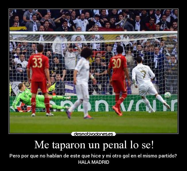 Me taparon un penal lo se! - Pero por que no hablan de este que hice y mi otro gol en el mismo partido?
HALA MADRID