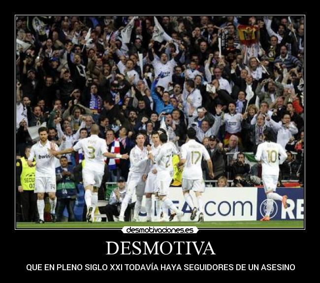 DESMOTIVA - QUE EN PLENO SIGLO XXI TODAVÍA HAYA SEGUIDORES DE UN ASESINO