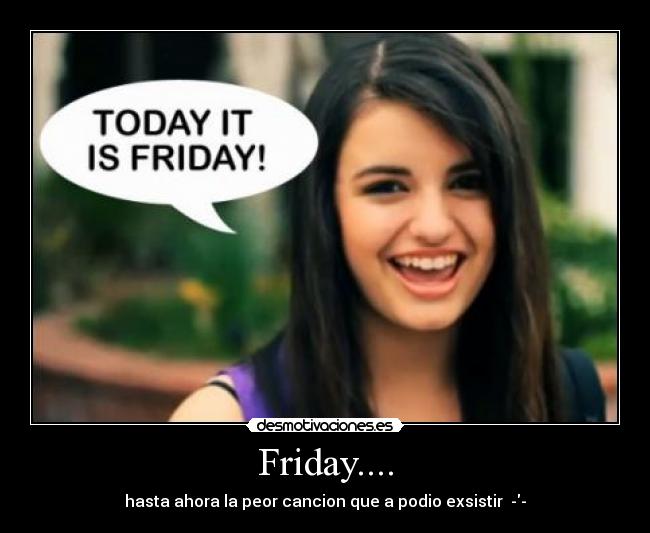 Friday.... - hasta ahora la peor cancion que a podio exsistir  --