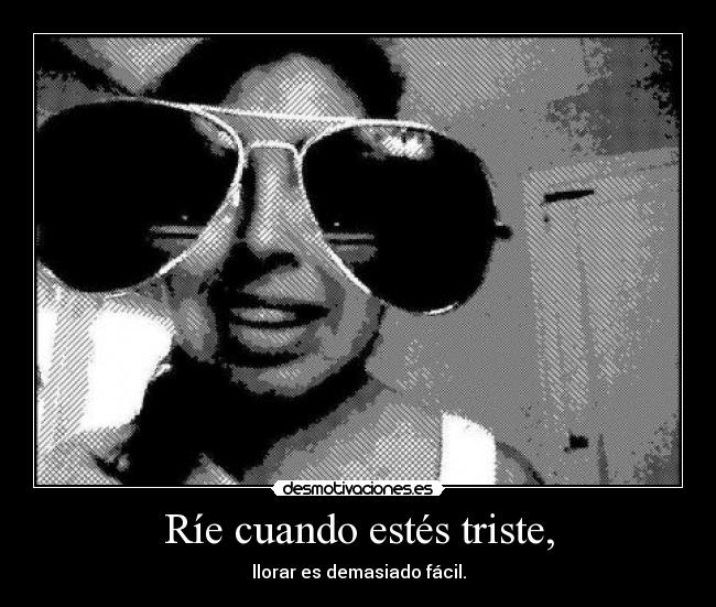 Ríe cuando estés triste, -