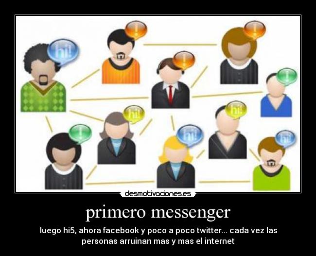 primero messenger - luego hi5, ahora facebook y poco a poco twitter... cada vez las
personas arruinan mas y mas el internet