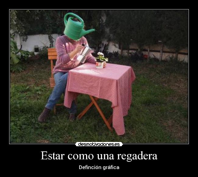 Estar como una regadera - Definción gráfica