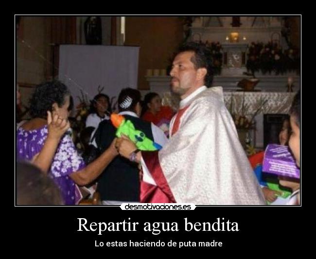 Repartir agua bendita - Lo estas haciendo de puta madre