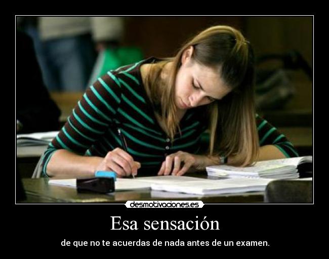 Esa sensación - de que no te acuerdas de nada antes de un examen.