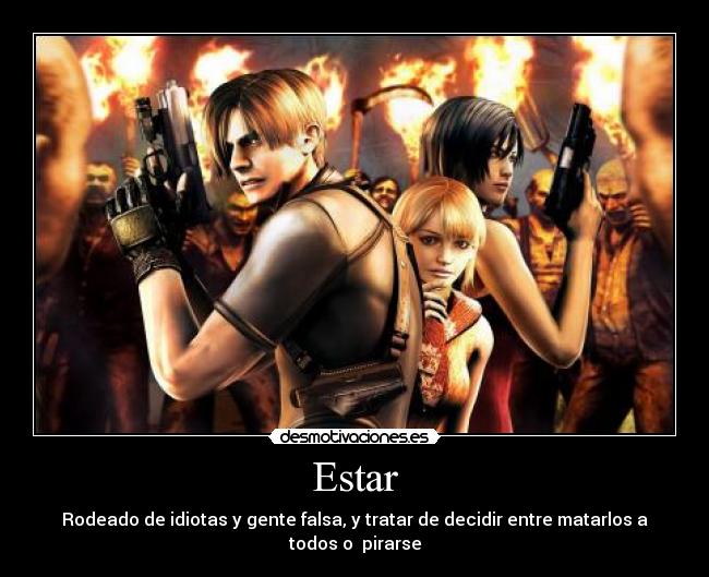 Estar - Rodeado de idiotas y gente falsa, y tratar de decidir entre matarlos a todos o pirarse