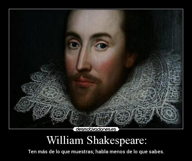 William Shakespeare: - Ten más de lo que muestras; habla menos de lo que sabes.