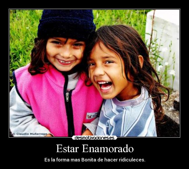 Estar Enamorado - Es la forma mas Bonita de hacer ridiculeces.