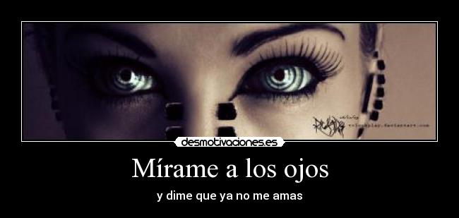 Mírame a los ojos - y dime que ya no me amas