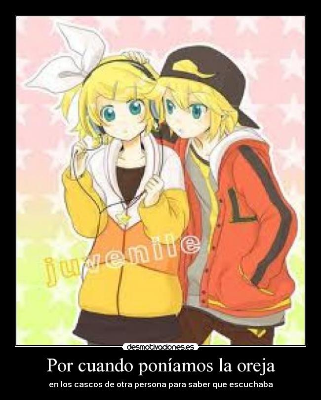 Por cuando poníamos la oreja - en los cascos de otra persona para saber que escuchaba