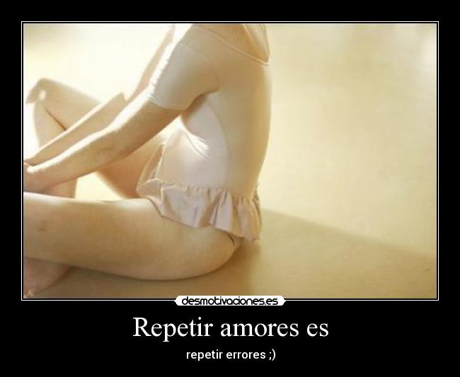 Repetir amores es - repetir errores ;)