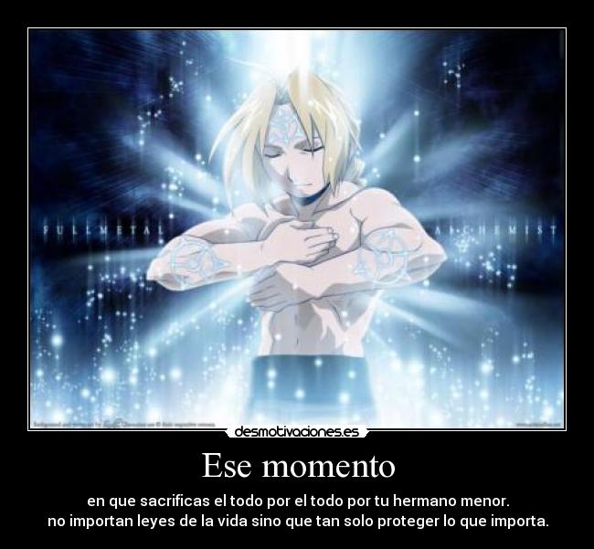 Ese momento - en que sacrificas el todo por el todo por tu hermano menor.
no importan leyes de la vida sino que tan solo proteger lo que importa.