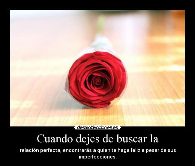 Cuando dejes de buscar la - relación perfecta, encontrarás a quien te haga feliz a pesar de sus imperfecciones.