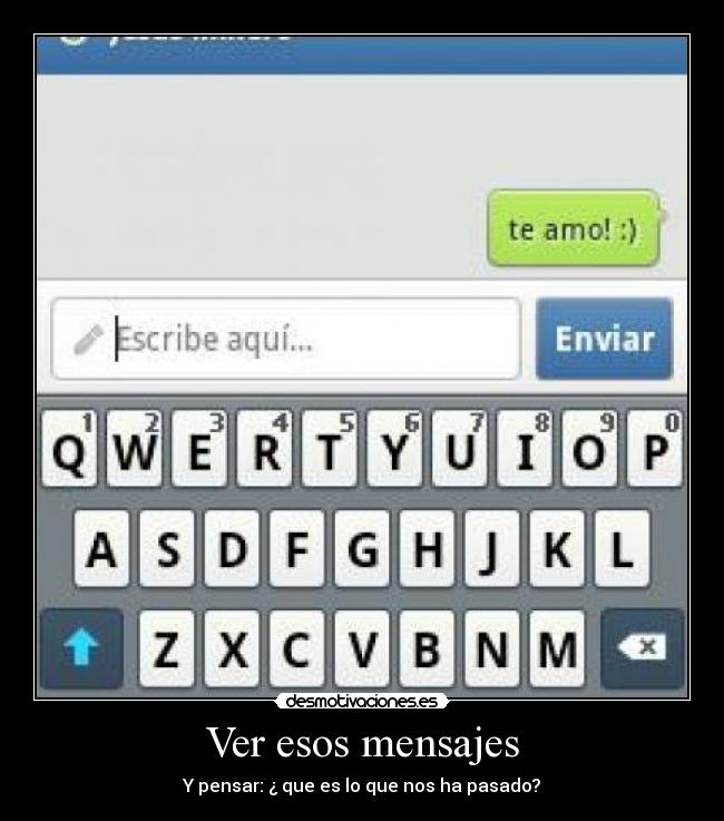 Ver esos mensajes - Y pensar: ¿ que es lo que nos ha pasado?
