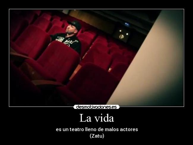 La vida - es un teatro lleno de malos actores
(Zatu)