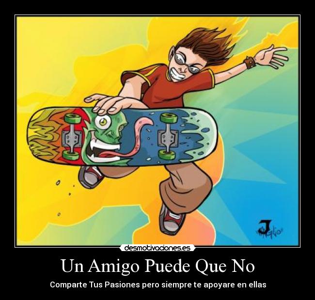 Un Amigo Puede Que No - Comparte Tus Pasiones pero siempre te apoyare en ellas
