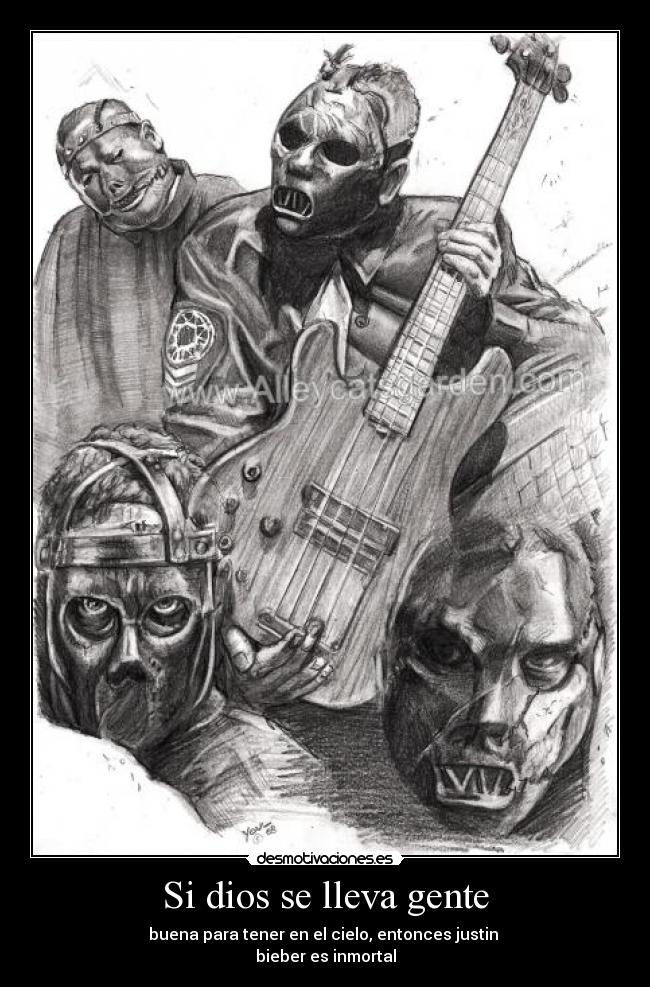 Si dios se lleva gente - buena para tener en el cielo, entonces justin
bieber es inmortal