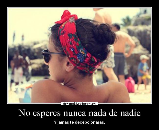 No esperes nunca nada de nadie -