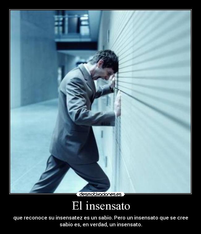 El insensato - que reconoce su insensatez es un sabio. Pero un insensato que se cree
sabio es, en verdad, un insensato.