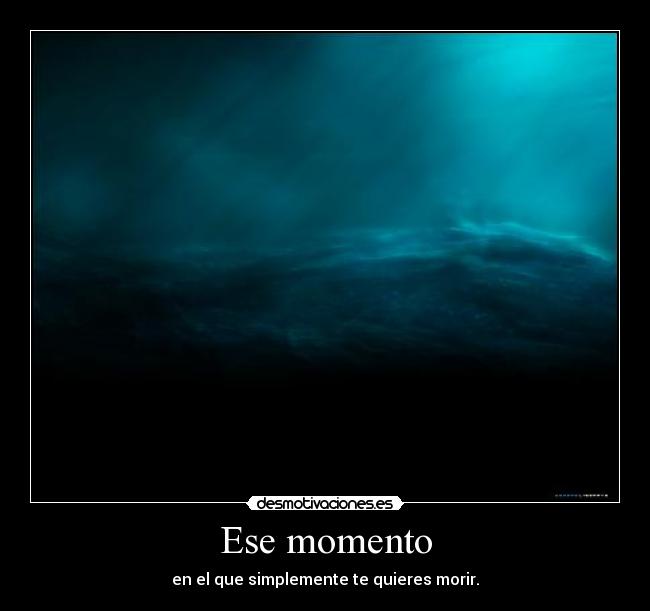 Ese momento - en el que simplemente te quieres morir.