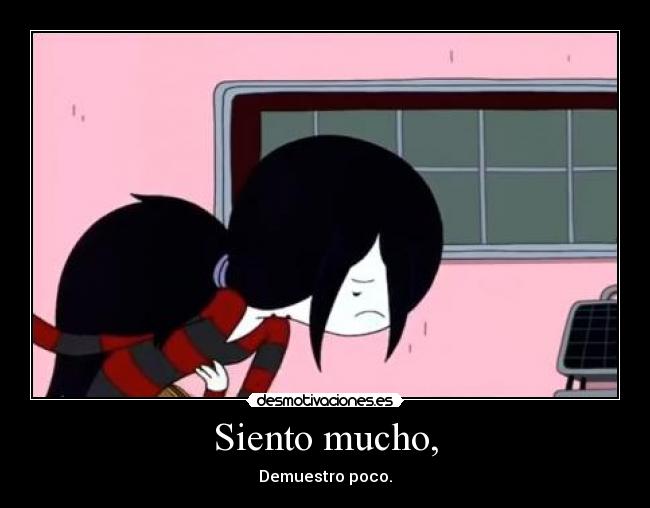 Siento mucho, - Demuestro poco.