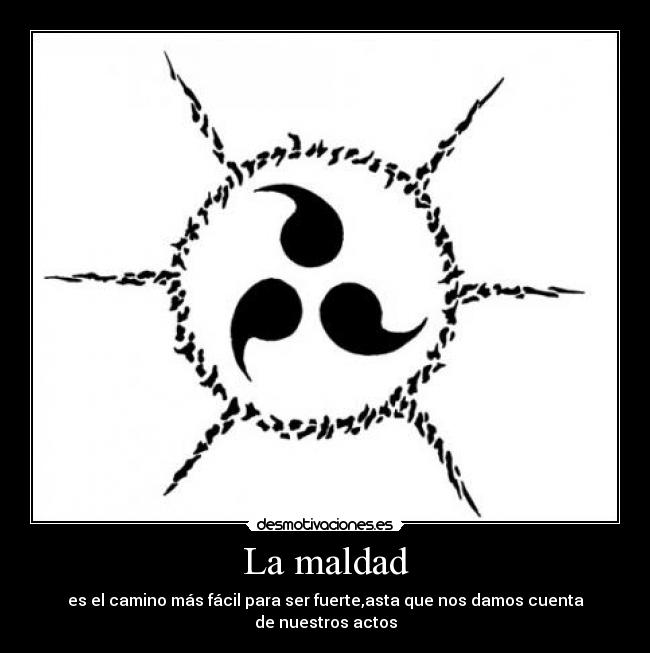 La maldad - es el camino más fácil para ser fuerte,asta que nos damos cuenta
de nuestros actos