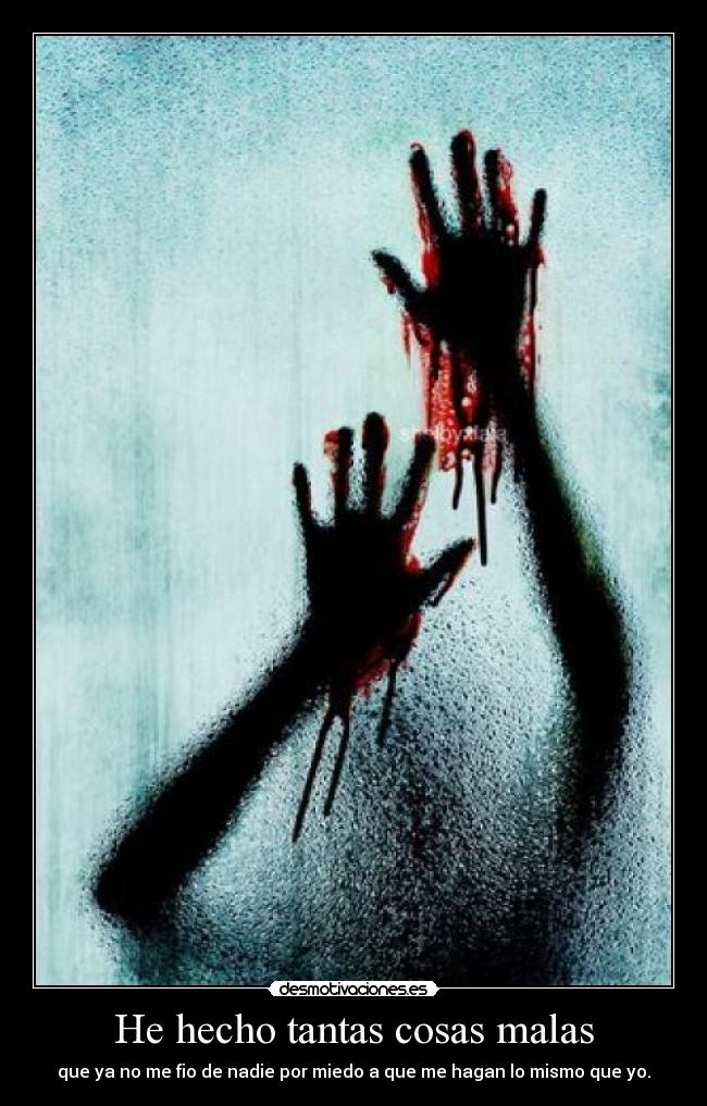He hecho tantas cosas malas - que ya no me fio de nadie por miedo a que me hagan lo mismo que yo.