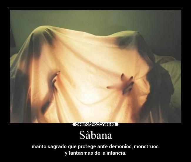 Sàbana - manto sagrado què protege ante demonios, monstruos 
y fantasmas de la infancia.