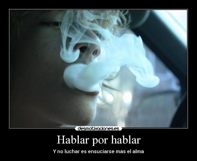 Hablar por hablar - Y no luchar es ensuciarse mas el alma