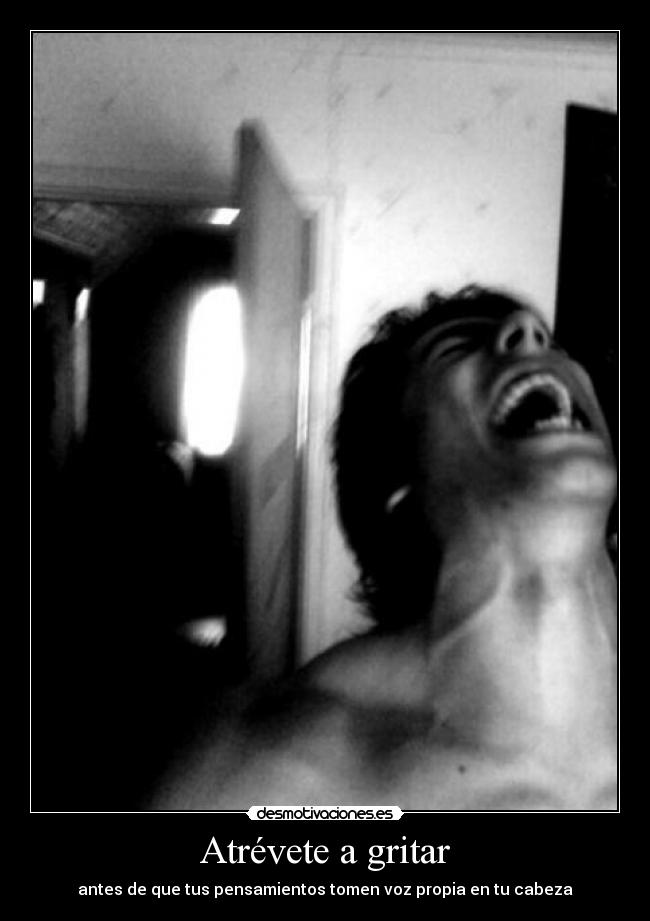 Atrévete a gritar - antes de que tus pensamientos tomen voz propia en tu cabeza