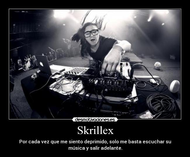 Skrillex - Por cada vez que me siento deprimido, solo me basta escuchar su
música y salir adelante.
