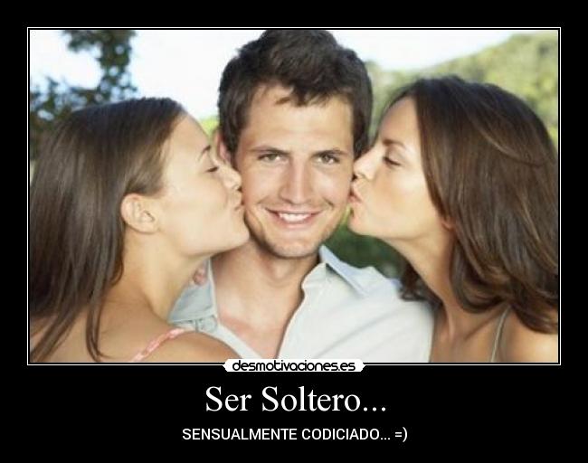 Ser Soltero... - SENSUALMENTE CODICIADO... =)