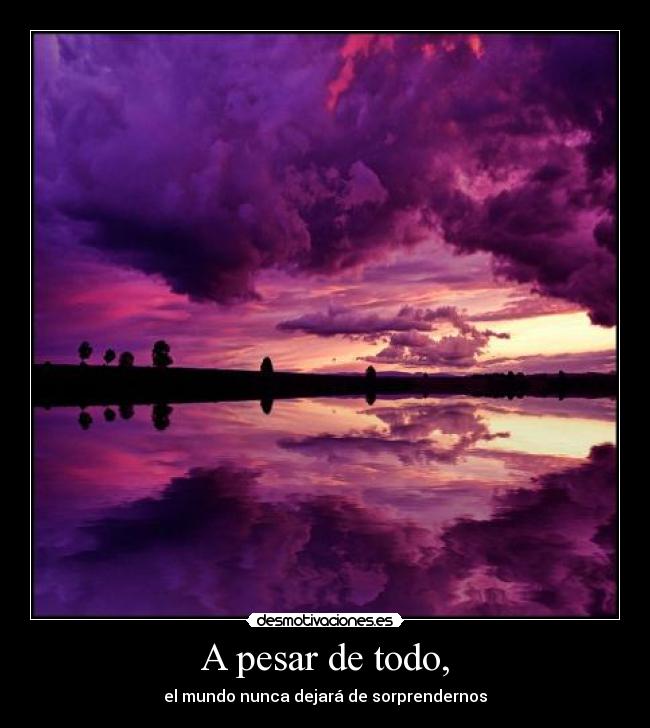 A pesar de todo, - el mundo nunca dejará de sorprendernos