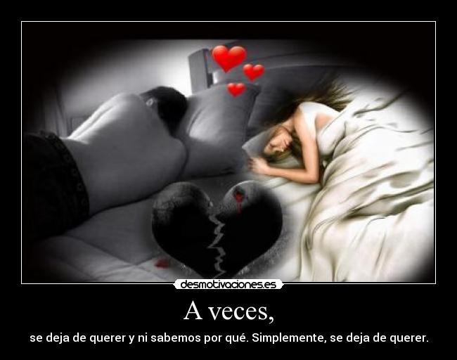 A veces, - se deja de querer y ni sabemos por qué. Simplemente, se deja de querer.