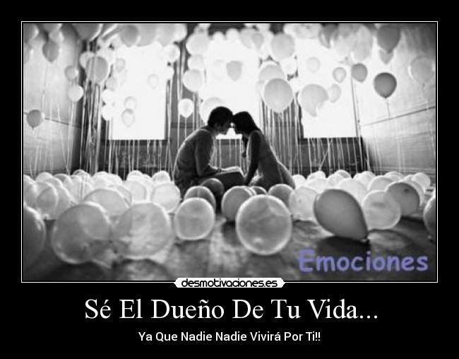 Sé El Dueño De Tu Vida... - Ya Que Nadie Nadie Vivirá Por Ti!!