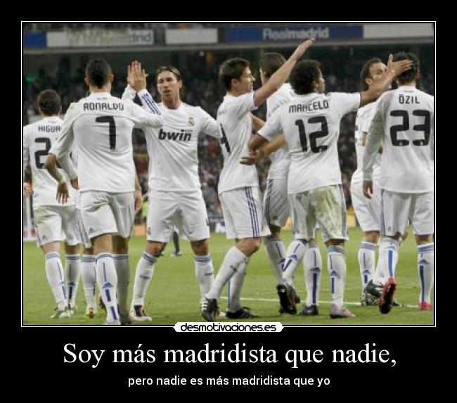 Soy más madridista que nadie, - pero nadie es más madridista que yo