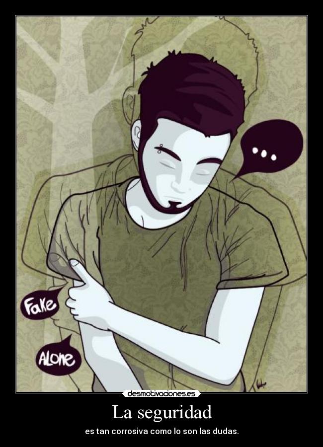 La seguridad - es tan corrosiva como lo son las dudas.