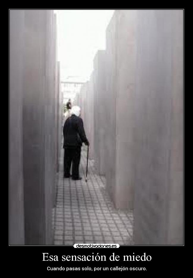 Esa sensación de miedo - Cuando pasas solo, por un callejón oscuro.