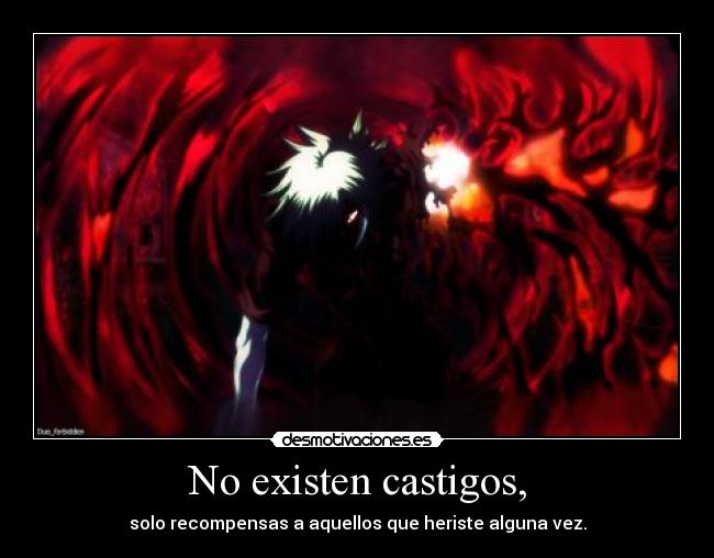 No existen castigos, - solo recompensas a aquellos que heriste alguna vez.