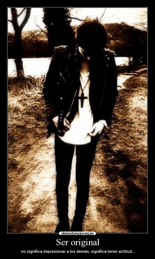 Ser original - no significa impresionar a los demás, significa tener actitud...
