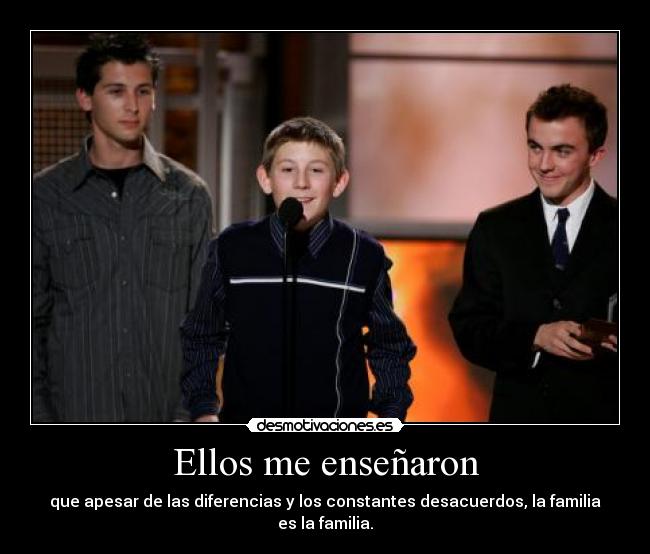Ellos me enseñaron - que apesar de las diferencias y los constantes desacuerdos, la familia es la familia.