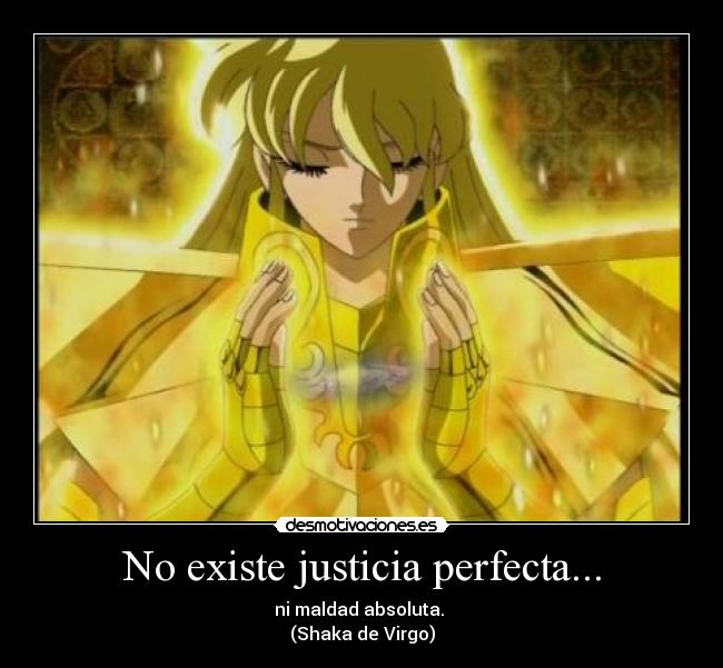 No existe justicia perfecta... - ni maldad absoluta.
(Shaka de Virgo)