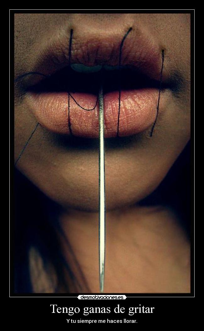 Tengo ganas de gritar - Y tu siempre me haces llorar.