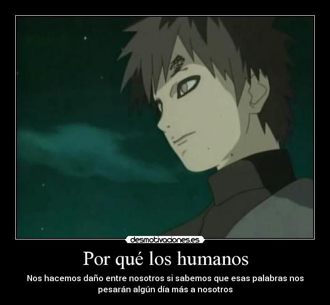 Por qué los humanos - Nos hacemos daño entre nosotros si sabemos que esas palabras nos
pesarán algún día más a nosotros