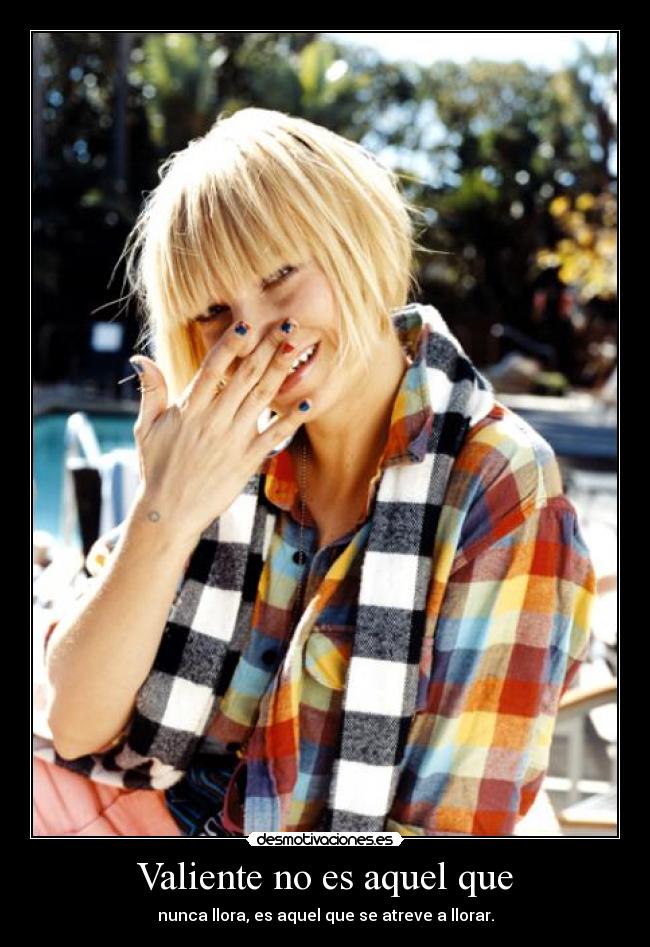 Valiente no es aquel que - nunca llora, es aquel que se atreve a llorar.